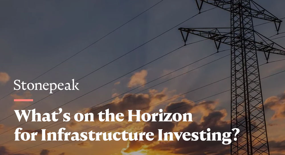 Stonepeak | What’s on the Horizon for Infrastructure Investing?